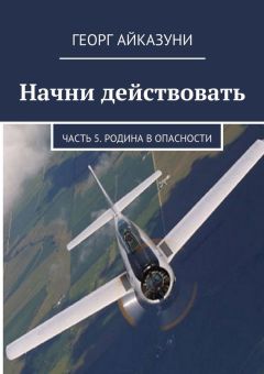 Георг Айказуни - Начни действовать. Часть 5. Родина в опасности