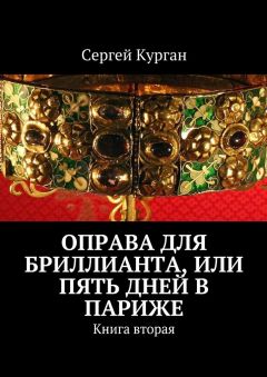 Сергей Курган - Оправа для бриллианта, или Пять дней в Париже. Книга вторая