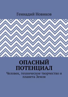 Геннадий Новиков - Опасный потенциал. Человек, техническое творчество и планета Земля
