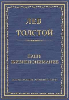 Лев Толстой - Полное собрание сочинений. Том 37. Произведения 1906–1910 гг. Наше жизнепонимание
