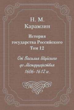 Николай Карамзин - История государства Российского. Том 12. От Василия Шуйского до Междуцарствия. 1606-1612 гг.