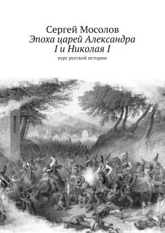 Сергей Мосолов - Эпоха царей Александра I и Николая I. Курс русской истории