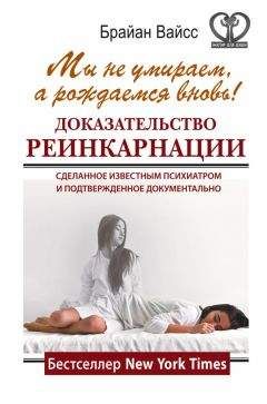 Брайан Вайсс - Мы не умираем, а рождаемся вновь! Доказательство реинкарнации, сделанное известным психиатром и подтвержденное документально