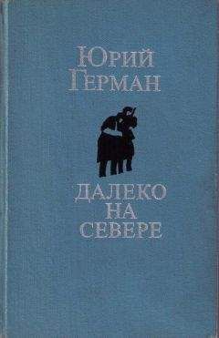 Юрий Герман - Далеко на севере