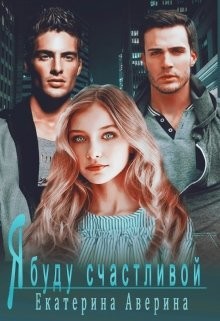 Я буду счастливой (СИ) - Аверина Екатерина 