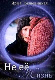 Не её жизнь (СИ) - Грушевицкая Ирма 