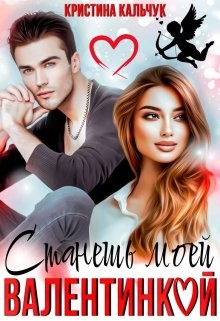 Станешь моей Валентинкой (СИ) - Кальчук Кристина