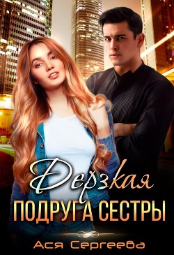 Дерзкая подруга сестры, или Проучить тебя (СИ) - Сергеева Ася