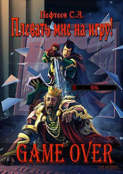 Плевать мне на игру! Game Over (СИ) - Пефтеев Сергей 