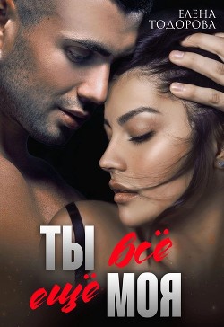 Ты всё ещё моя (СИ) - Тодорова Елена