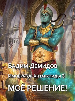 Моё решение! (СИ) - Демидов Вадим Николаевич 