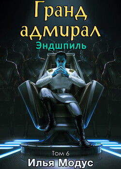 Гранд-адмирал. Том шестой. Часть 2 (СИ) - Модус Илья Сергеевич