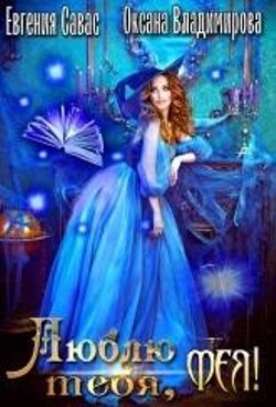 Люблю тебя, Фея! (СИ) - Савас Евгения