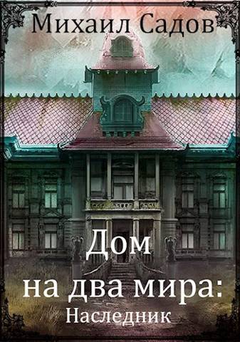 Дом на два мира: Наследник - Михаил Садов