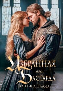 Избранная для бастарда (СИ) - Орлова Екатерина Марковна