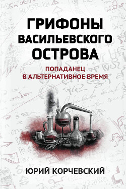 Грифоны Васильевского острова. Попаданец в альтернативное время - Корчевский Юрий Григорьевич