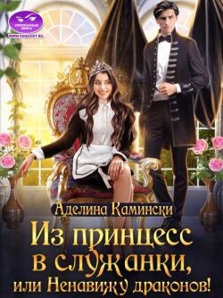 Из принцесс в служанки, или Ненавижу драконов! (СИ) - Камински Аделина