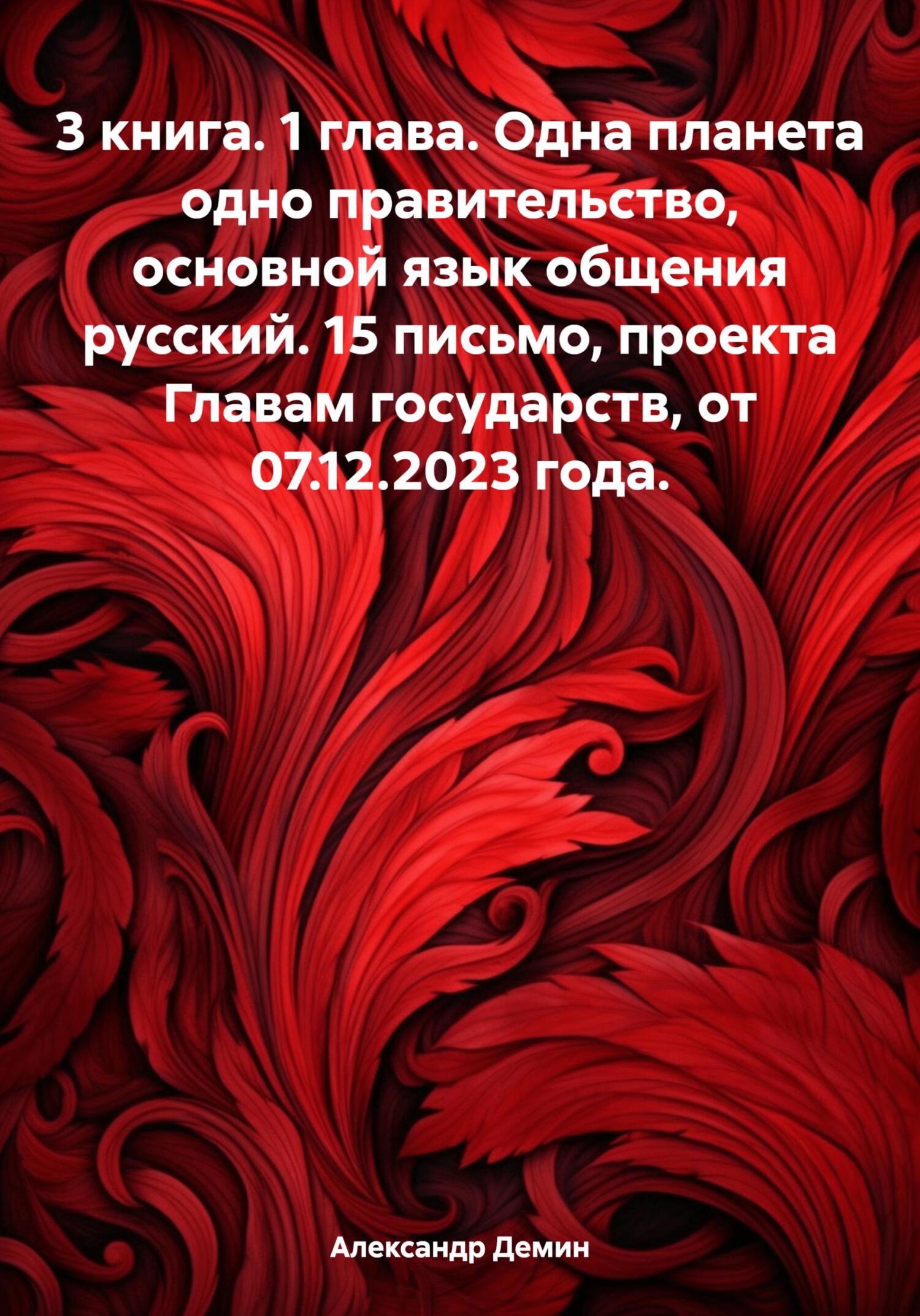 3 книга. 1 глава. Одна планета одно правительство, основной язык общения русский. 15 письмо, проекта Главам государств, от 07.12.2023 года - Александр Сергеевич Демин