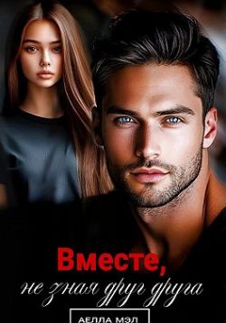 Вместе, не зная друг друга - Аелла Мэл