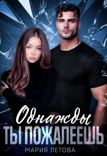Однажды ты пожалеешь (СИ) - Летова Мария