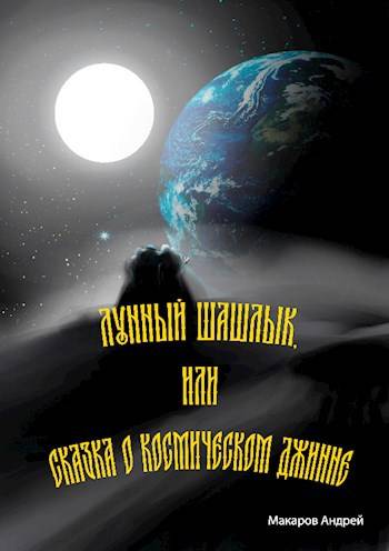 Лунный шашлык или сказка о космическом джинне. - Андрей Макаров