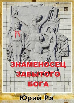 Знаменосец забытого бога (СИ) - Ра Юрий