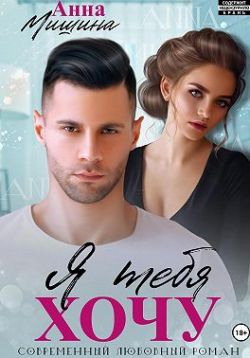 Я тебя хочу (СИ) - Анна Мишина