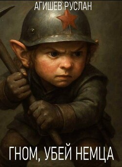 Гном, убей немца! (СИ) - Агишев Руслан