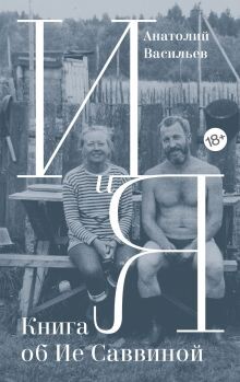 И и Я. Книга об Ие Саввиной - Васильев Анатолий Григорьевич