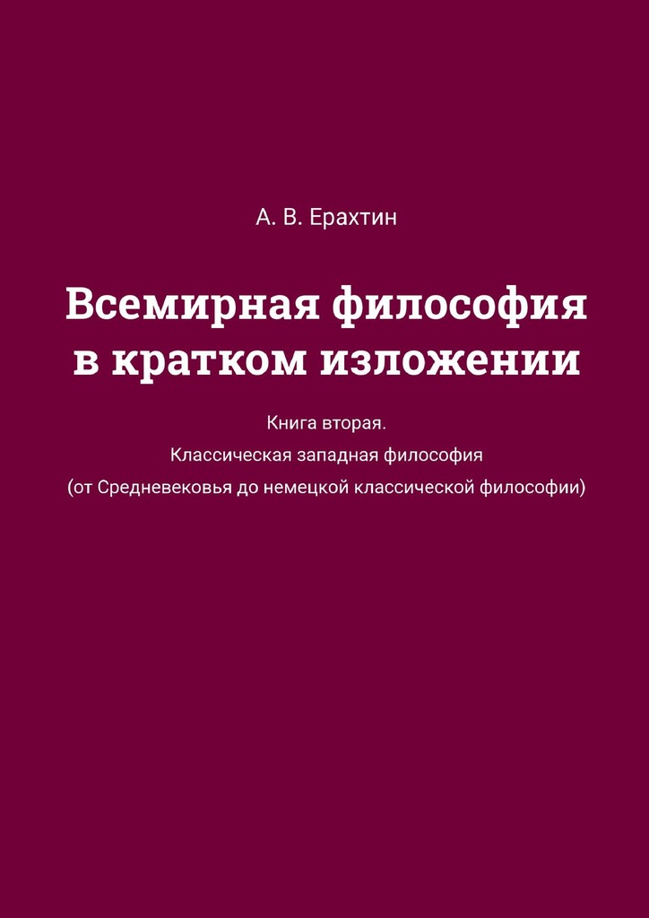Всемирная философия в кратком изложении. Книга вторая. Классическая западная философия (от Средневековья до немецкой классической философии) - Арнольд Ерахтин
