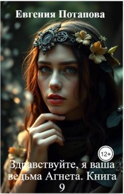 Здравствуйте, я ваша ведьма Агнета. Книга 9 - Евгения Владимировна Потапова