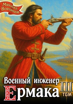 Военный инженер Ермака. Книга 3 (СИ) - Воронцов Михаил
