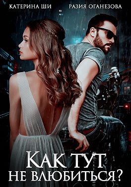 Как тут не влюбиться? - Катерина Ши