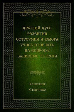 Краткий курс развития остроумия и юмора. Учись отвечать на вопросы. Записные тетради - Александр Степченко