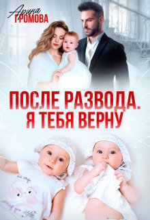 После развода. Я тебя верну - Арина Громова