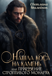 Нашла коса на камень, или приручение строптивого монарха. - Светлана Малеёнок