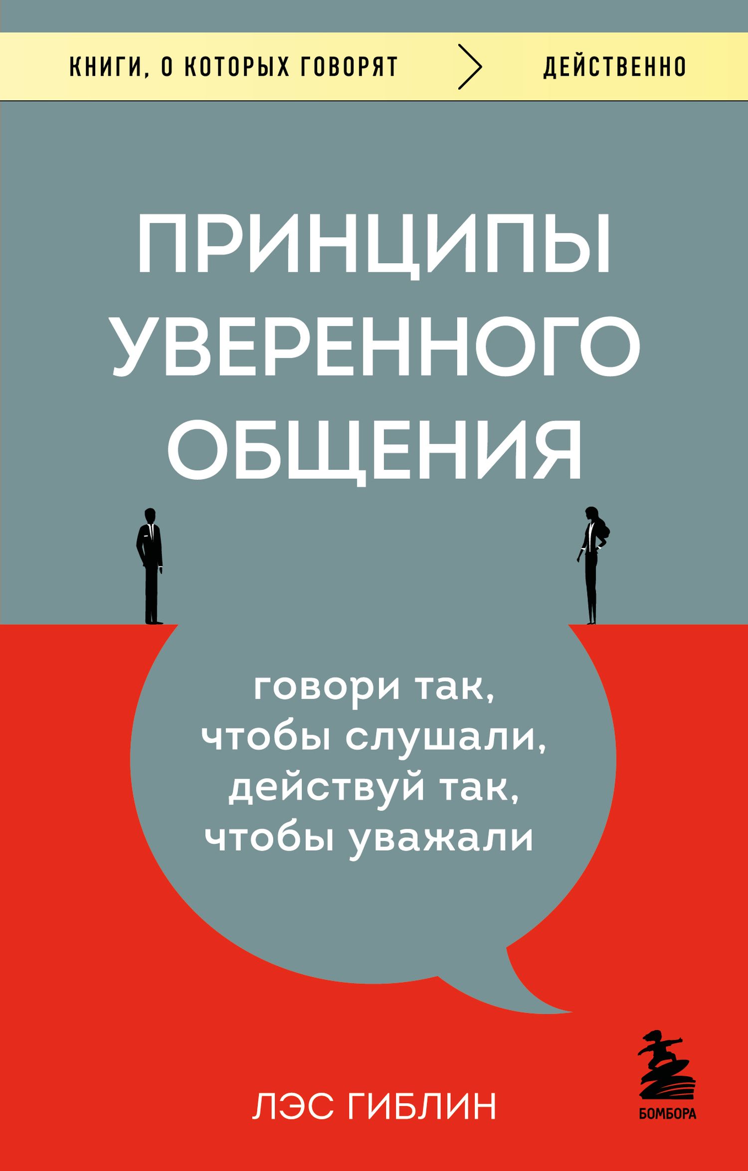 Принципы уверенного общения. Говори так, чтобы слушали, действуй так, чтобы уважали - Лэс Гиблин