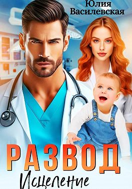 Развод. Исцеление любовью - Юлия Василевская