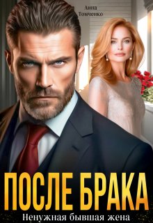 После брака. Ненужная бывшая жена - Анна Томченко