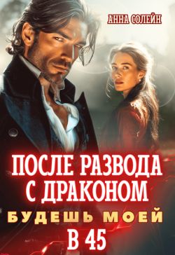После развода с драконом. Будешь моей в 45 - Анна Солейн