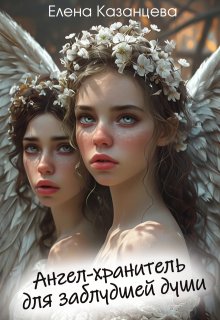 Ангел-хранитель для заблудшей души - Елена Анатольевна Казанцева
