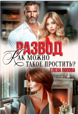 Развод. Как можно такое простить? - Елена Владимировна Попова