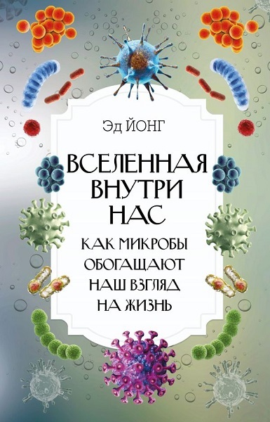 Вселенная внутри нас. Как микробы обогащают наш взгляд на жизнь - Эд Йонг