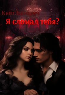 Я сломал тебя? - Кейт Баторич