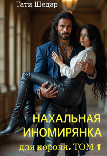Нахальная иномирянка для короля. Том 1 - Тати Шедар