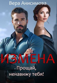 Измена. Прощай, ненавижу тебя! - Вера Борисовна Анисимова