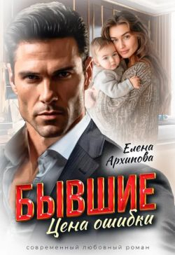 Бывшие. Цена ошибки - Елена Архипова