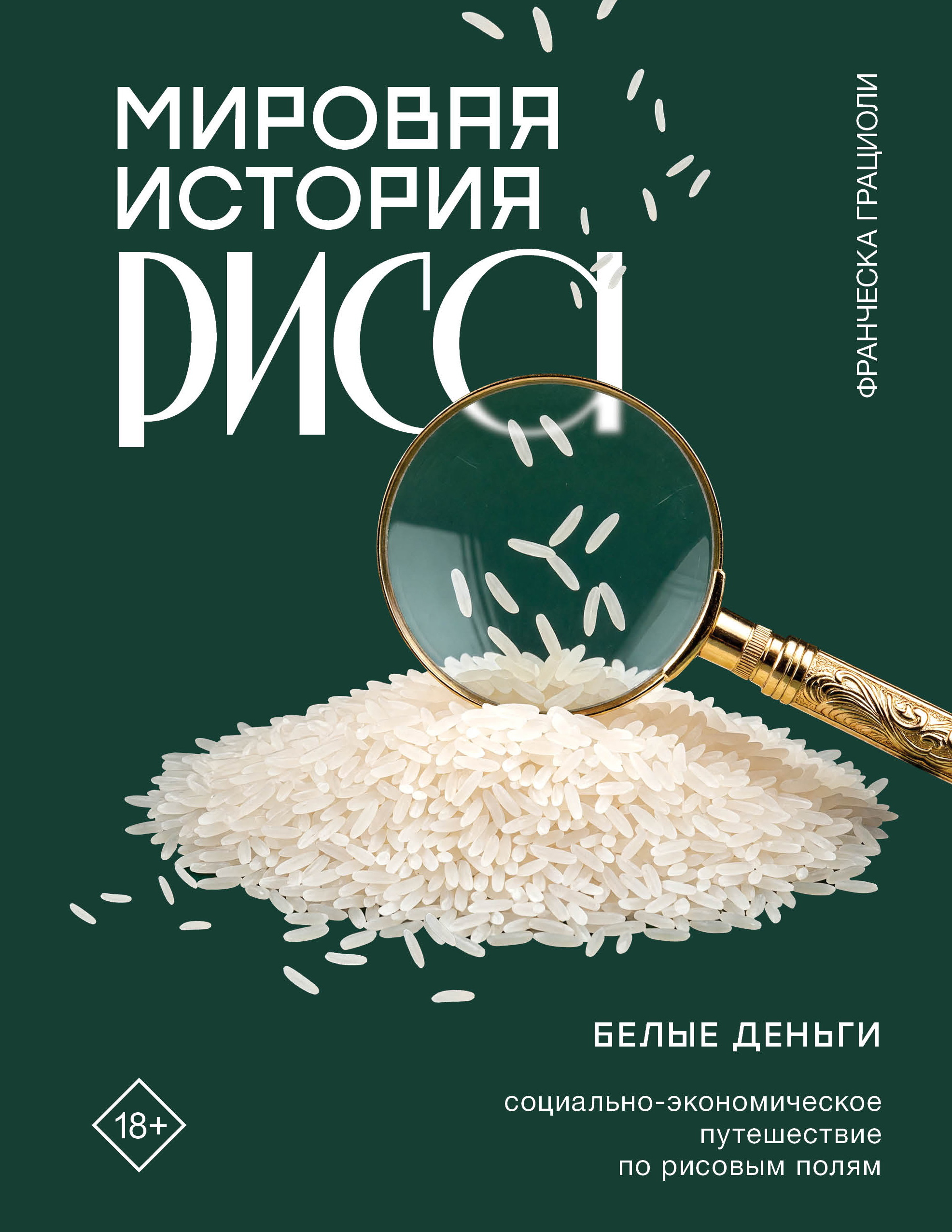 Мировая история риса. Белые деньги. Социально-политическое путешествие по рисовым полям - Франческа Грациоли